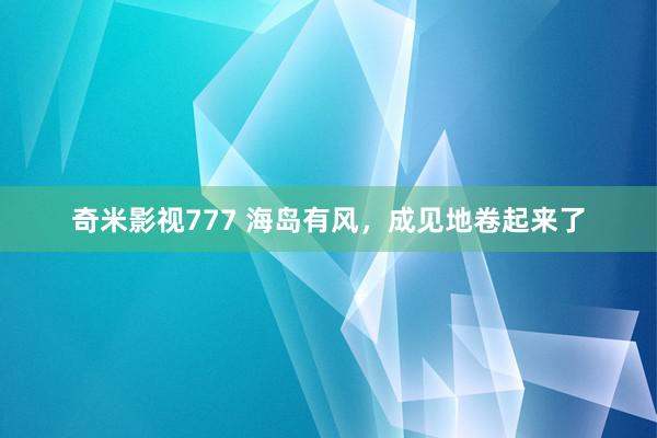 奇米影视777 海岛有风,成见地卷起来了