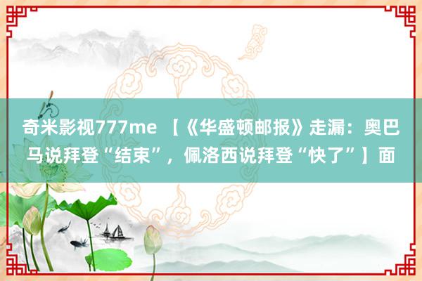 奇米影视777me 【《华盛顿邮报》走漏:奥巴马说拜登“结束”,佩洛西说拜登“快了”】面