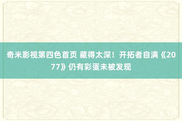 奇米影视第四色首页 藏得太深！开拓者自满《2077》仍有彩蛋未被发现