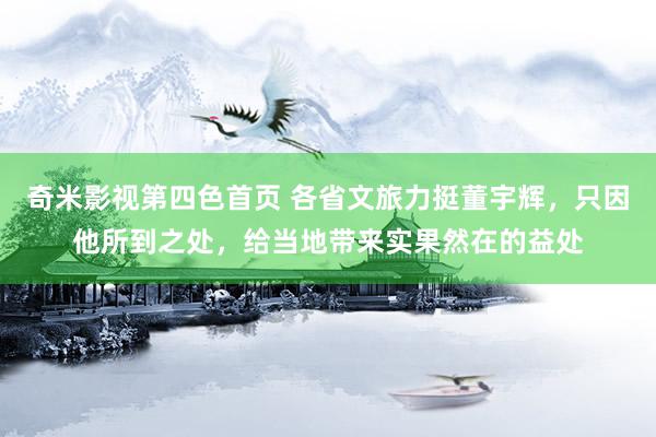 奇米影视第四色首页 各省文旅力挺董宇辉,只因他所到之处,给当地带来实果然在的益处