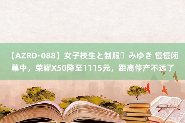 【AZRD-088】女子校生と制服・みゆき 慢慢闭幕中，荣耀X50降至1115元，距离停产不远了