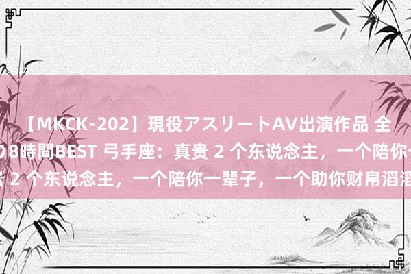 【MKCK-202】現役アスリートAV出演作品 全8TITLE全コーナー入り8時間BEST 弓手座:真贵 2 个东说念主,一个陪你一辈子,一个助你财帛滔滔来!