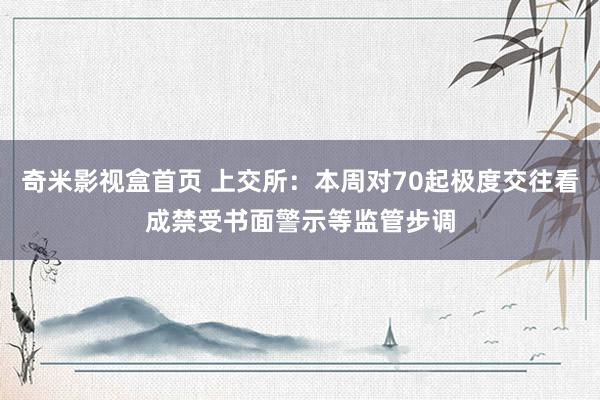 奇米影视盒首页 上交所:本周对70起极度交往看成禁受书面警示等监管步调