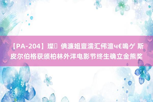 【PA-204】璨倎濂姐亶濡汇伄澶ч€嗚ゲ 斯皮尔伯格获颁柏林外洋电影节终生确立金熊奖