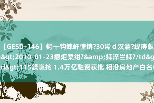 【GESD-146】鍔╁钩銇屽懡锛?30浠d汉濡?缇庤倝銈傝笂銈?3浜?/a>2010-01-23鐝炬槧绀?&銇淬亗銇?/td>115鍒嗛挓 1.4万亿融资获批 相沿房地产白名单