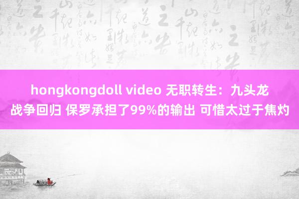 hongkongdoll video 无职转生:九头龙战争回归 保罗承担了99%的输出 可惜太过于焦灼