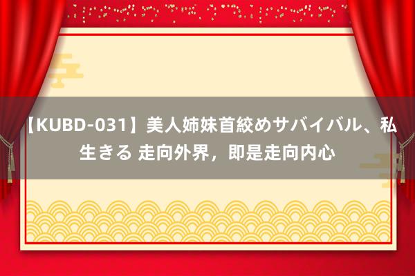 【KUBD-031】美人姉妹首絞めサバイバル、私生きる 走向外界,即是走向内心