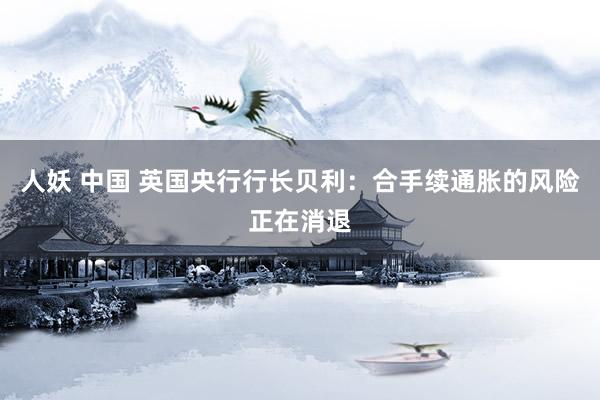 人妖 中国 英国央行行长贝利:合手续通胀的风险正在消退