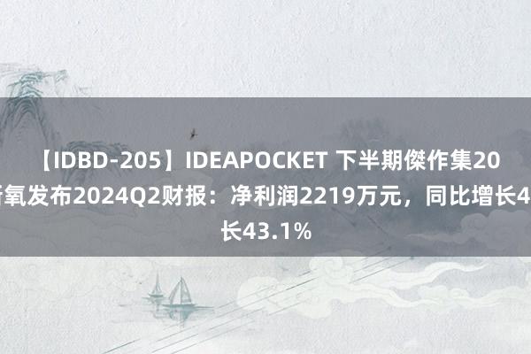 【IDBD-205】IDEAPOCKET 下半期傑作集2009 新氧发布2024Q2财报:净利润2219万元,同比增长43.1%