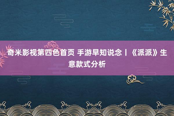 奇米影视第四色首页 手游早知说念丨《派派》生意款式分析