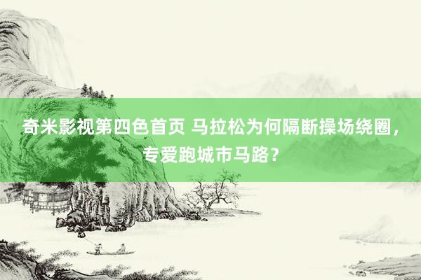 奇米影视第四色首页 马拉松为何隔断操场绕圈，专爱跑城市马路？